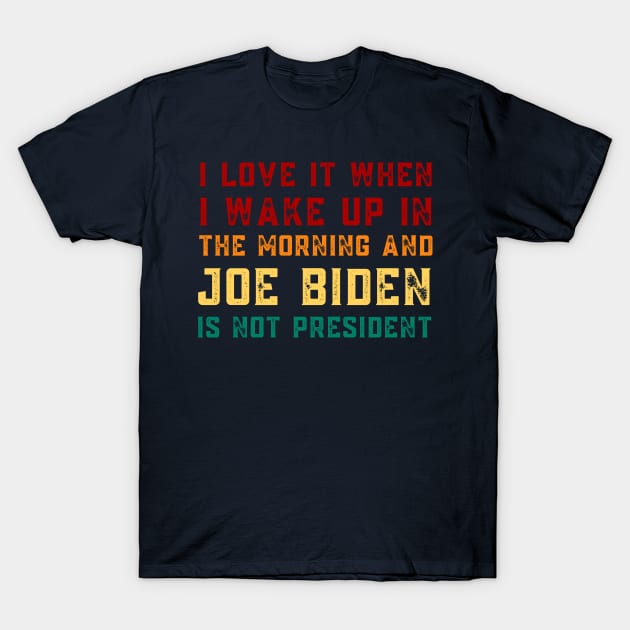 I Love It When I Wake Up In The Morning And Joe Biden Is Not President T-Shirt by Tony_sharo